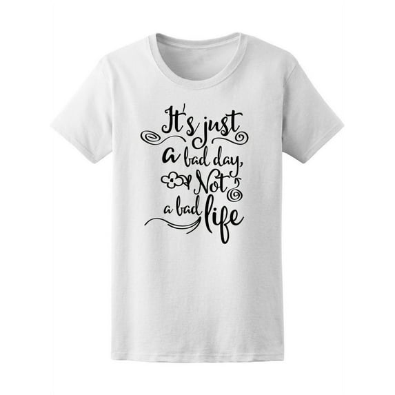 Just A Bad Day Not A Bad Life T-Shirt Women -Image by Shutterstock, Female x-Large