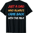 thumbnail image 1 of Just A Dad Who Always Came Back With The Milk. (On Back) T-Shirt, 1 of 3