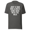 thumbnail image 1 of Just A Dad Who Always Came Back With The Milk Shirt, Unisex, Funny Parenting Shirt, Funny Dad Shirt, Funny Father’s Day Shirt, Proud Dad (Asphalt, S), 1 of 1