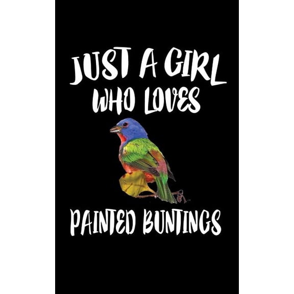 Just A Girl Who Loves Painted Buntings: Animal Nature Collection Paperback 1076374441 9781076374448 Marko Marcus