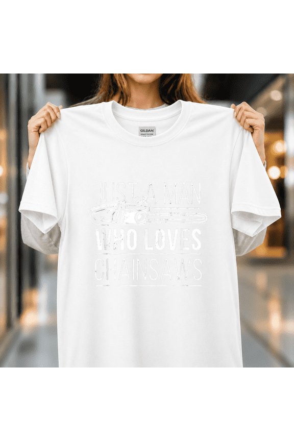 Just A Man Who Loves Chainsaws Funny Quote Logger Humor Unisex T-Shirt, S - 5XL
