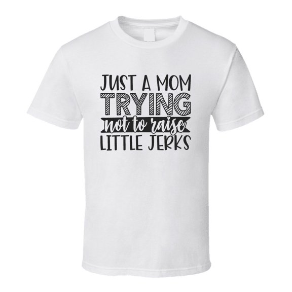 Just A Mom Trying Not To Raise Little Jerks Tee Funny And Sarcastic Novelty T Shirt