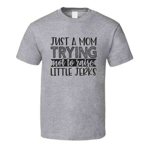 Just A Mom Trying Not To Raise Little Jerks Tee Funny And Sarcastic Novelty T Shirt