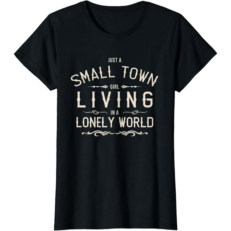 Just A Small Town Girl - Lonely World T-Shirt Just A Small Town Girl - Lonely World T-Shirt