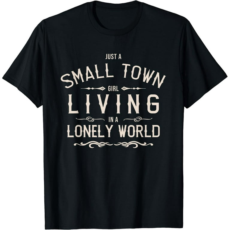 Just A Small Town Girl - Lonely World T-Shirt Just A Small Town Girl - Lonely World T-Shirt