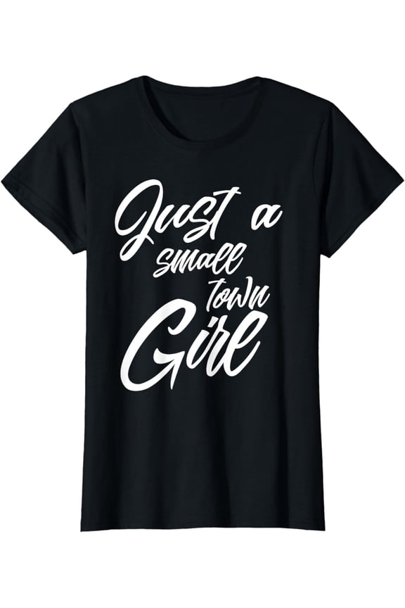 Just A Small Town Girl - T Shirt