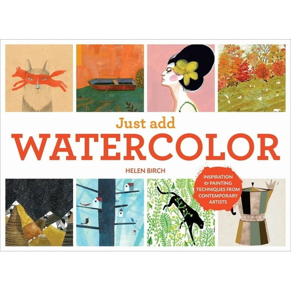 Just Add Watercolor: Inspiration and Painting Techniques from Contemporary Artists, (Hardcover)