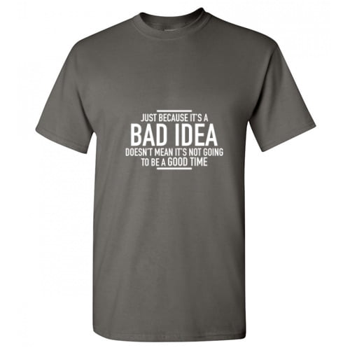 Just Because It's A Bad Idea It's Not Going To Be A Good Time Birthday Holiday Christmas Present Funny Humor Graphic Tees Adult Hilarious Sarcastic Anniversary Tshirt