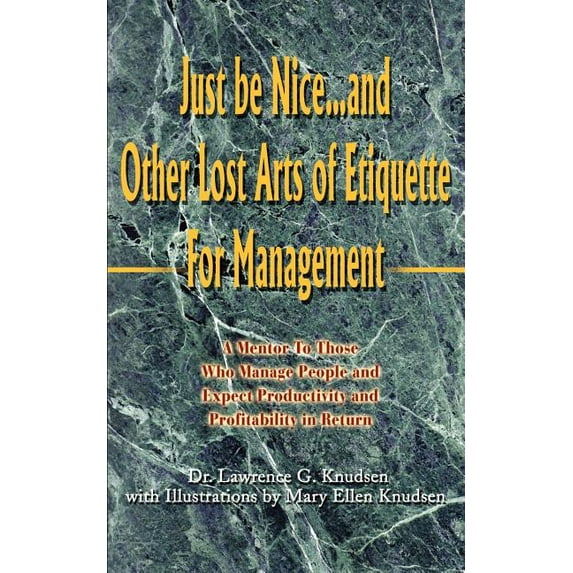 Just Be Nice...and Other Lost Arts of Etiquette for Management: A Mentor to Those Who Manage People and Expect Productiv, (Paperback)