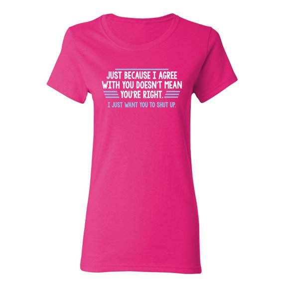 Just Because I Agree With You Doesn't Mean You're Right Sarcastic Novelty Gift Idea Adult Humor Funny Women's Casual Tees