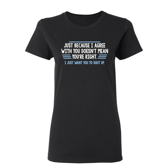 Just Because I Agree With You Doesn't Mean You're Right Sarcastic Novelty Gift Idea Adult Humor Funny Women's Casual Tees