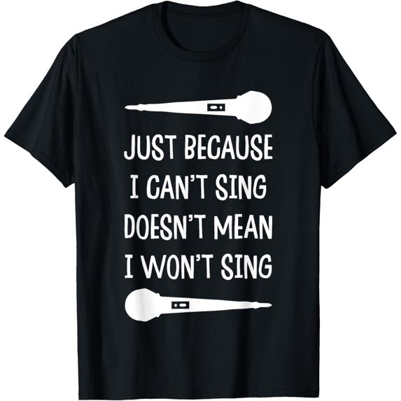 Just Because I Can't Sing Doesn't Mean I Won't Sing T-Shirt
