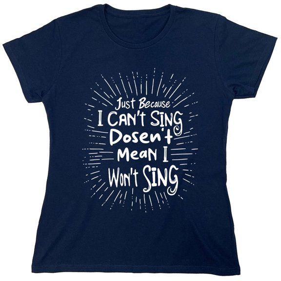 Just Because I Can't Sing Dosen't Mean I Won't Sing Sarcastic Humor Novelty Funny Women's Casual Tees