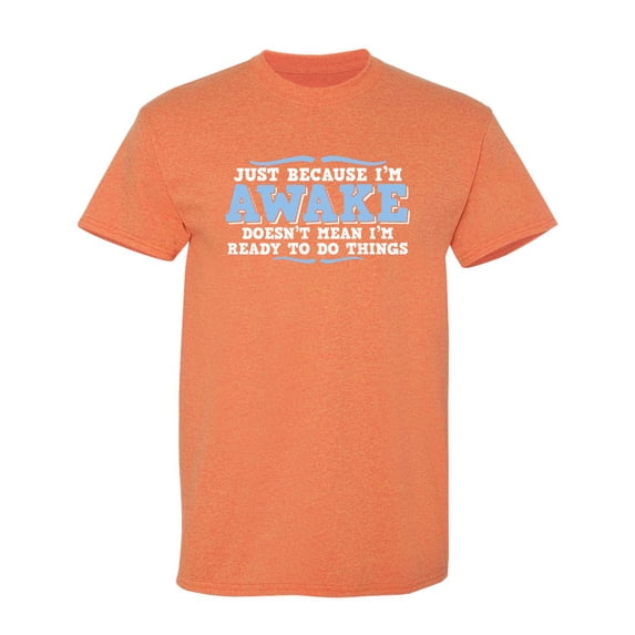 Just Because I'm Awake Doesn't Mean I'm Ready To Do Things Crazy Tee Gift Idea For Slogan Fun Witty Quote Lovers Funny Mens T Shirt