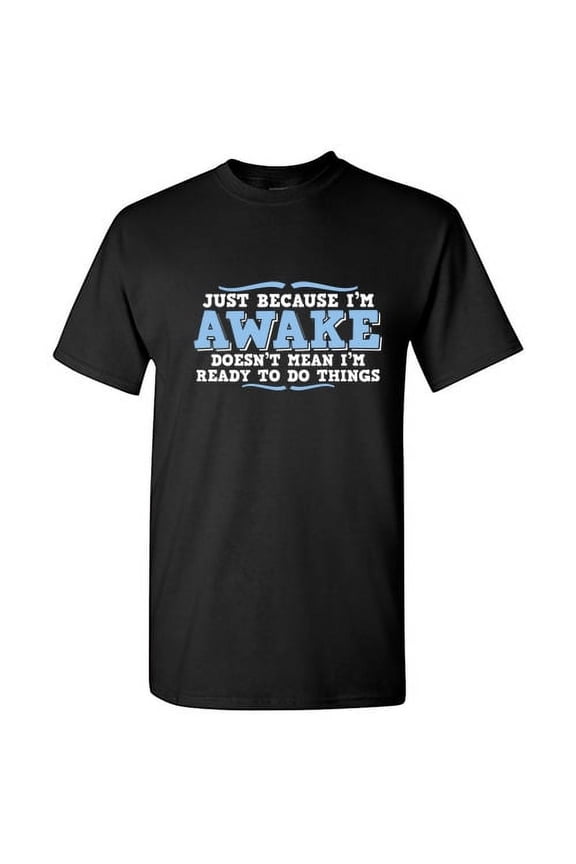 Just Because I'm Awake Doesn't Mean I'm Ready To Do Things Crazy Tee Gift Idea For Slogan Fun Witty Quote Lovers Funny Mens T Shirt