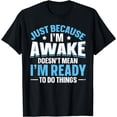 thumbnail image 1 of Just Because I'm Awake Doesn't Mean I'm Ready To Do Things T-Shirt, 1 of 4