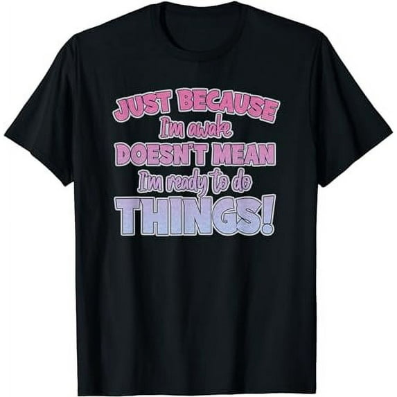 Just Because I'm Awake Doesn't Mean I'm Ready To Do Things black T-Shirt