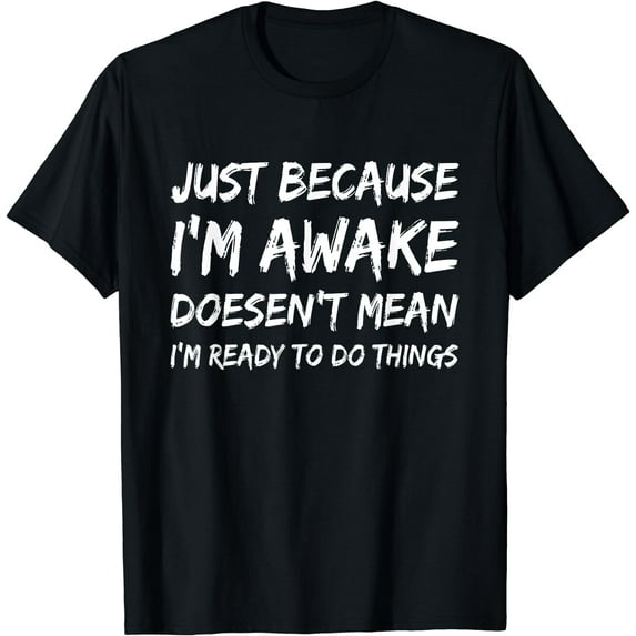Just Because I'm Awake Doesn't Mean I'm Ready to Do Things T-Shirt Black Large