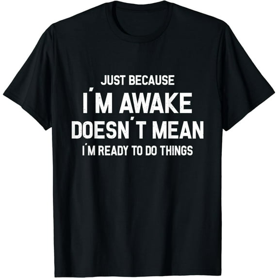 Just Because I'm Awake Ready To Do Things T-Shirt
