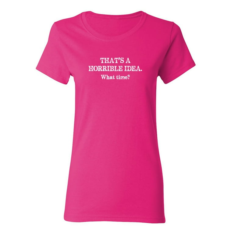 That's A Horrible Idea. What Time? Funny Gift T Shirt Women That's A Horrible Idea. What Time? Funny Gift T Shirt Women
