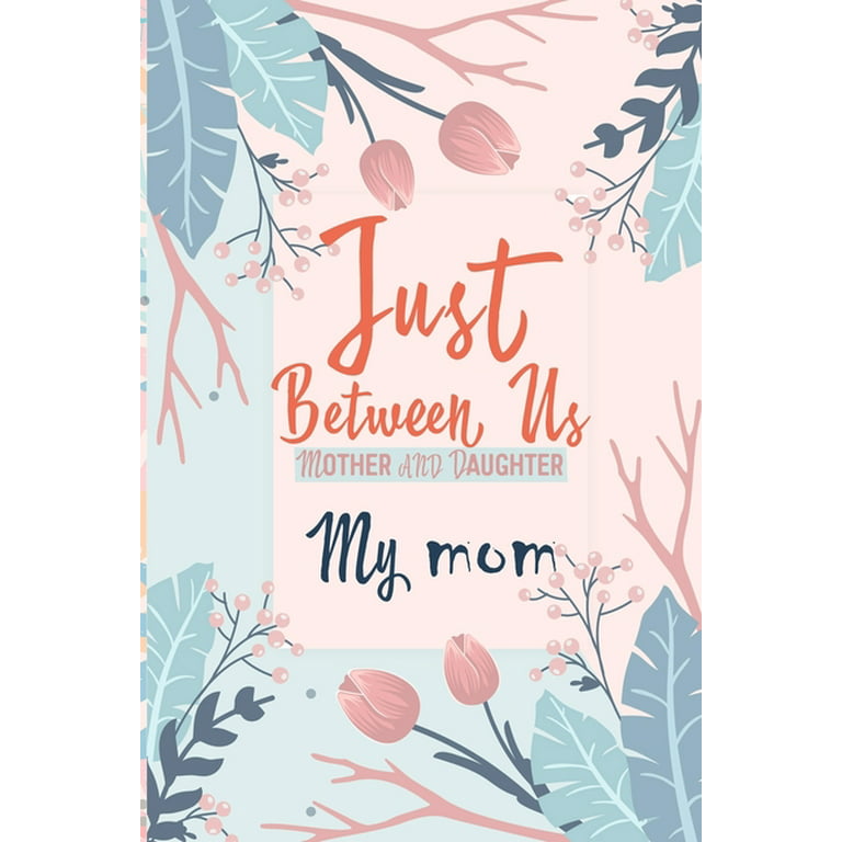Just Between Us My Mom: An Activity Journal for Teen Girls and Moms, Diary for Tween Girls Just Between Us: Mother and Daughter Journal with 129 Pages By 6x9 [Book]