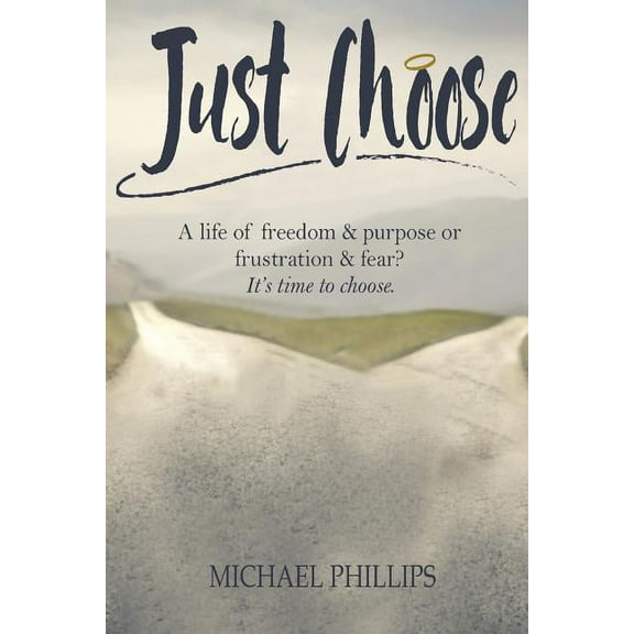 Just Choose: A Life of Freedom and Purpose or Frustration and Fear? It's time to choose., (Paperback)