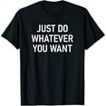 thumbnail image 1 of Just Do Whatever You Want, Funny, Jokes, Sarcastic Sayings T-Shirt, 1 of 5