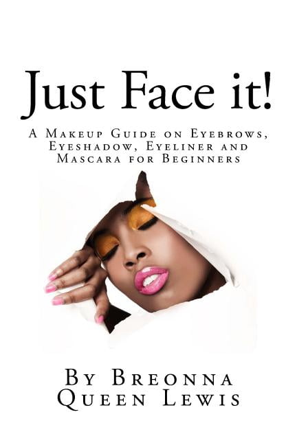 Just Face It! : A Makeup Guide on Eyebrows, Eyeshadow, Eyeliner and Mascara for Be