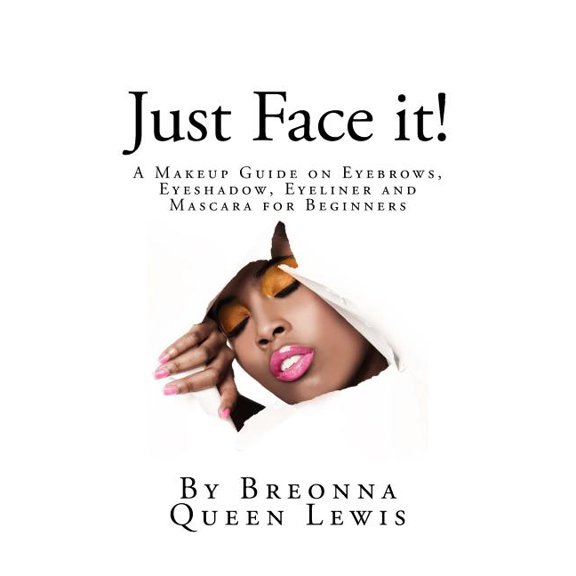 Just Face It! : A Makeup Guide on Eyebrows, Eyeshadow, Eyeliner and Mascara for Be