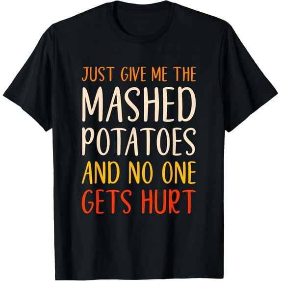 Just Give Me The Mashed Potatoes Funny Thanksgiving Food T-Shirt