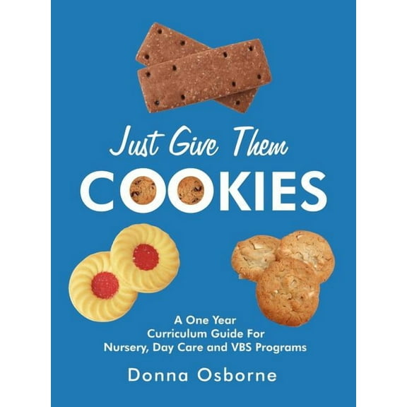 Just Give Them Cookies: A One Year Curriculum Guide For Nursery, Day Care and VBS Programs, (Paperback)