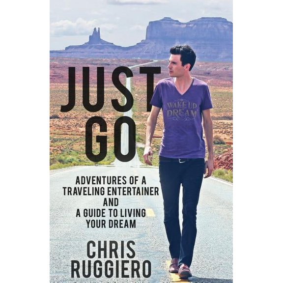 Just Go: Adventures of a Traveling Entertainer and a Guide to Living Your Dream Paperback