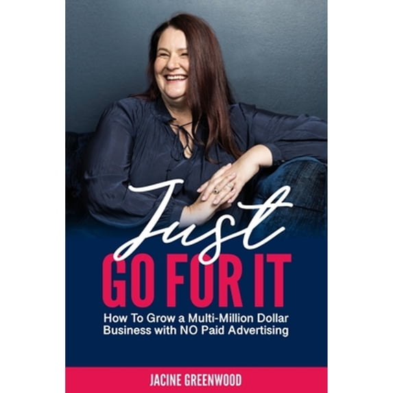 Just Go For It: How to Grow a Multi-Million Dollar Business with No Paid Advertising (Paperback)