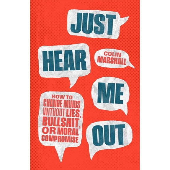 Just Hear Me Out: How to Change Minds Without Lies, Bullshit, or Moral Compromise, (Hardcover)