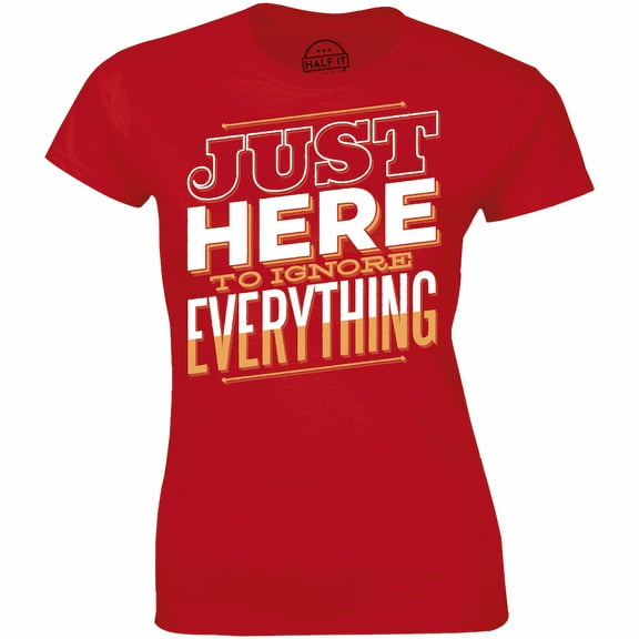 Just Here To Ignore Everything - Funny Women's Gift T-Shirt