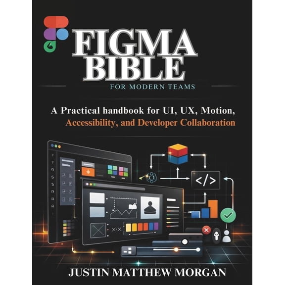Just-In: Embedded Systems, Iot, and Edge Figma Bible for Modern Teams: A Practical handbook for UI, UX, Motion, Accessibility, and Developer Collaboration, (Paperback)