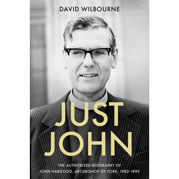 Just John: The Authorized Biography of John Habgood, Archbishop of York, 1983-1995, (Hardcover)
