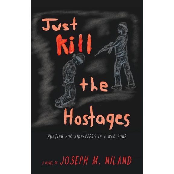 Just Kill the Hostages: Hunting For Kidnappers In A War Zone, (Paperback)