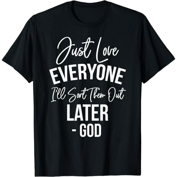 Just Love Everyone, I'll Sort Them Out Later. -God T-Shirt