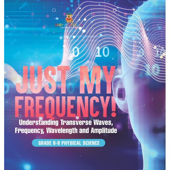 Just My Frequency! Understanding Transverse Waves, Frequency, Wavelength and Amplitude Grade 6-8 Physical Science, (Hardcover)