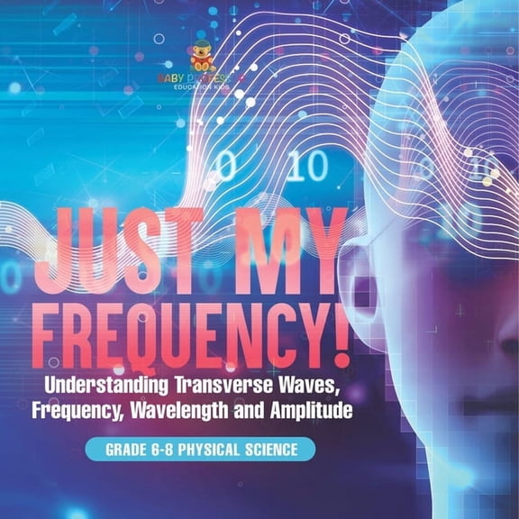 Just My Frequency! Understanding Transverse Waves, Frequency, Wavelength and Amplitude Grade 6-8 Physical Science, (Paperback)