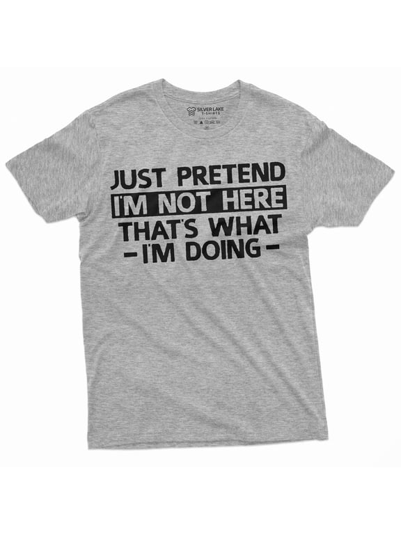 Just Pretend I am not here T-shirt Funny Tee Shirt Sarcastic sarcasm humorous tee shirt