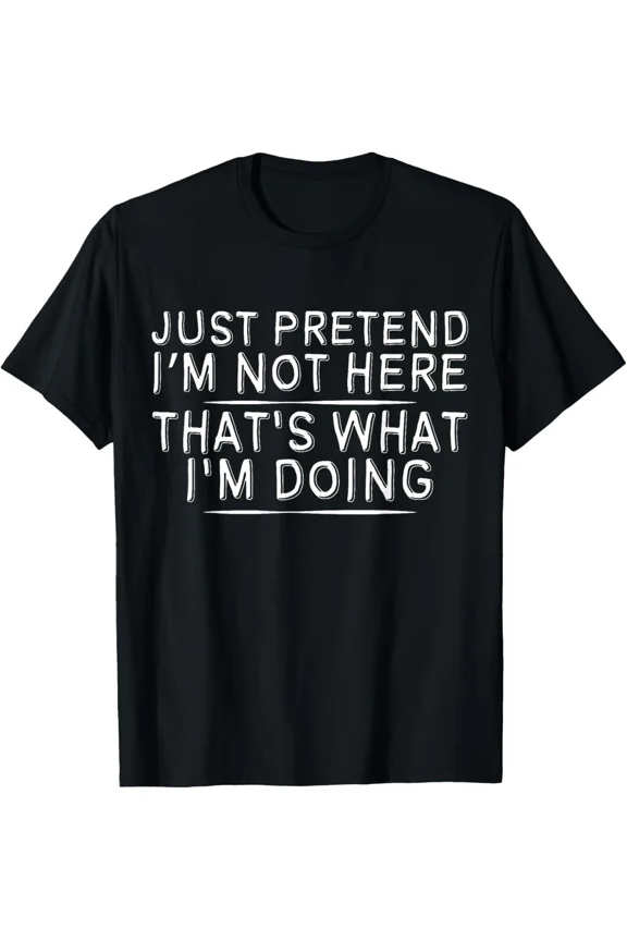 Just Pretend I’m Not Here Funny Chill Timel Sarcastic Tee Unisex T-Shirt up to size 5XL