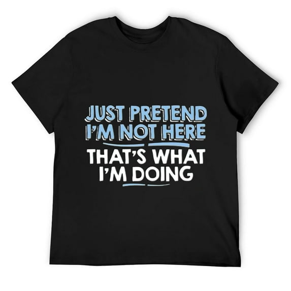 Just Pretend I'm Not Here Graphic Novelty Sarcastic Funny Mens T Shirt Black S