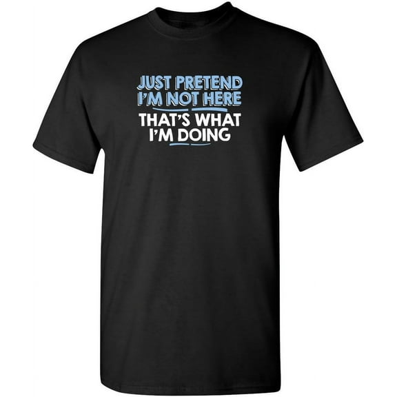 Just Pretend I'm Not Here Graphic Novelty Sarcastic Funny T Shirt100% cotton