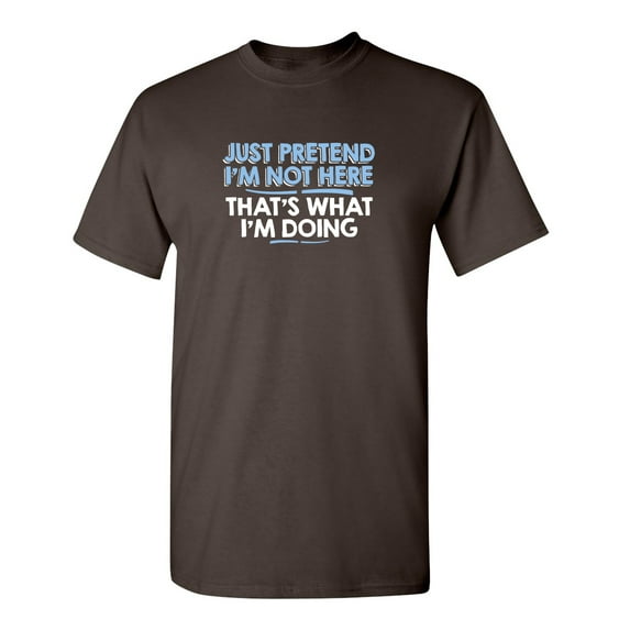 Just Pretend I'm Not Here Sarcastic Adult Humor Sarcasm Very Funny T Shirt