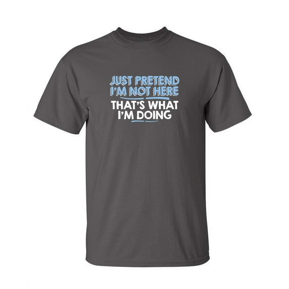 Just Pretend I'm Not Here Sarcastic Adult Humor Sarcasm Very Funny T Shirt