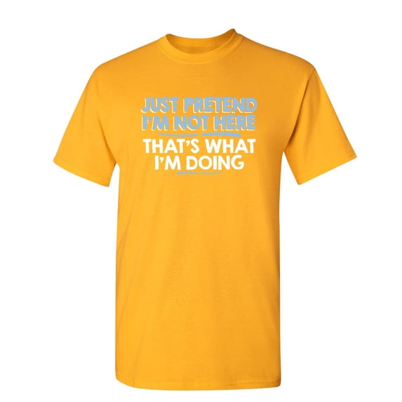 Just Pretend I'm Not Here That's What I'm Doing Sarcastic Humorous Saying Graphic Tees Novelty Gift For Christmas Day Funny Mens T Shirt