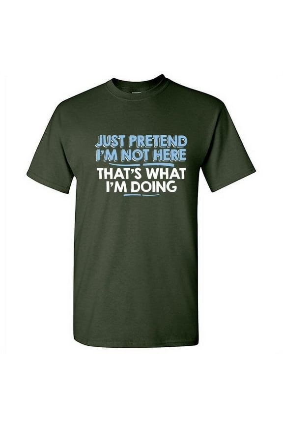 Just Pretend I'm Not Here That's What I'm Doing Sarcastic Humorous Saying Graphic Tees Novelty Gift For Christmas Day Funny Mens T Shirt