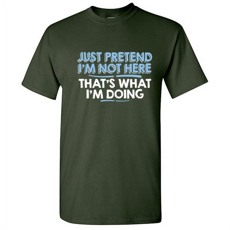 Sarcastic Saying Shirt - Just Pretend I'm Not Here Sarcastic Saying Shirt - Just Pretend I'm Not Here